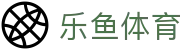 乐鱼体育 - (中国)官方门户 - 赛事平台与登录入口